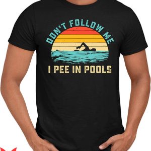 I Pee In Pools T-Shirt Swimming Lover Don't Follow Me