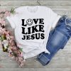 Love Like Jesus T-Shirt Love Jesus Is King Christian Tee
