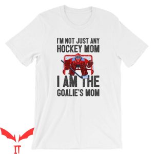 Mom Funny T-Shirt Im Not Just Any Hockey Mom I Am The Goalie
