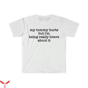 My Tummy Hurts T-Shirt I'm Being Really Brave About It Funny