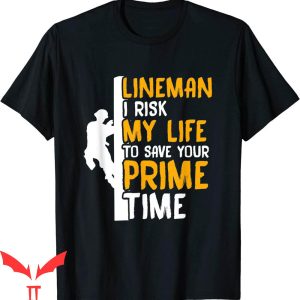 Prime Time T-Shirt Lineman I Risk My Life To Save Your Prime