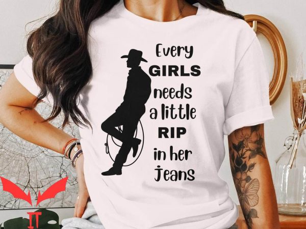 Rip Wheeler T-Shirt Every Girls Needs A Little Rip Tee