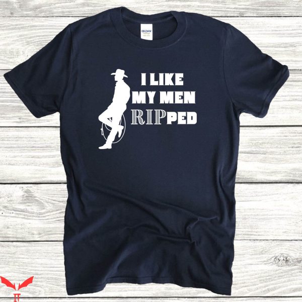 Rip Wheeler T-Shirt I Like My Men Ripped Country Western