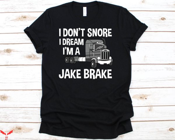 Semi Truck T-Shirt I Don’t Snore I Dream I’m A Jake Brake