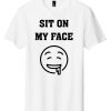 Sit On My Face T-Shirt Cool Graphic Funny DesignTee Shirt