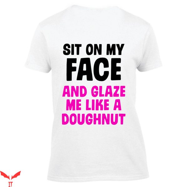 Sit On My Face T-Shirt Offensive Glaze Me Like A Donut Tee