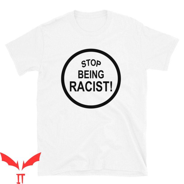 Stop Being Racist T-Shirt Anti Racing Trendy Meme Shirt
