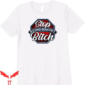 Stop Being Racist T-Shirt Bitch Urban Stop Signs For Rude