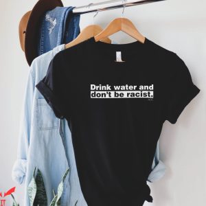 Stop Being Racist T-Shirt Drink Water And Don’t Racist Tee