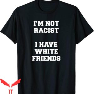 Stop Being Racist T-Shirt I'm Not Racist I Have White Friend