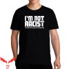 Stop Being Racist T-Shirt I’m Not Racist Trendy Meme Funny