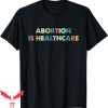 Abortion Is Healthcare T-Shirt Feminism Pro Abortion Choice