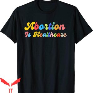 Abortion Is Healthcare T-Shirt My Body My Choice Right