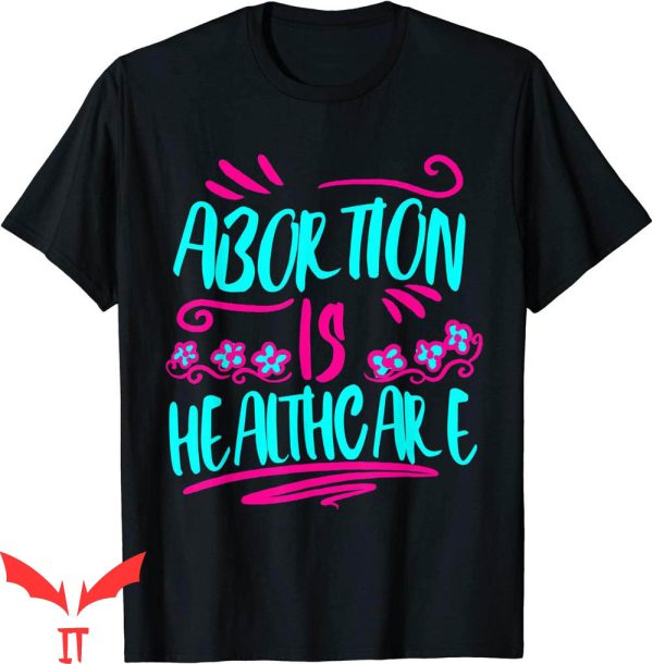 Abortion Is Healthcare T-Shirt Pro Choice Abortion Ban