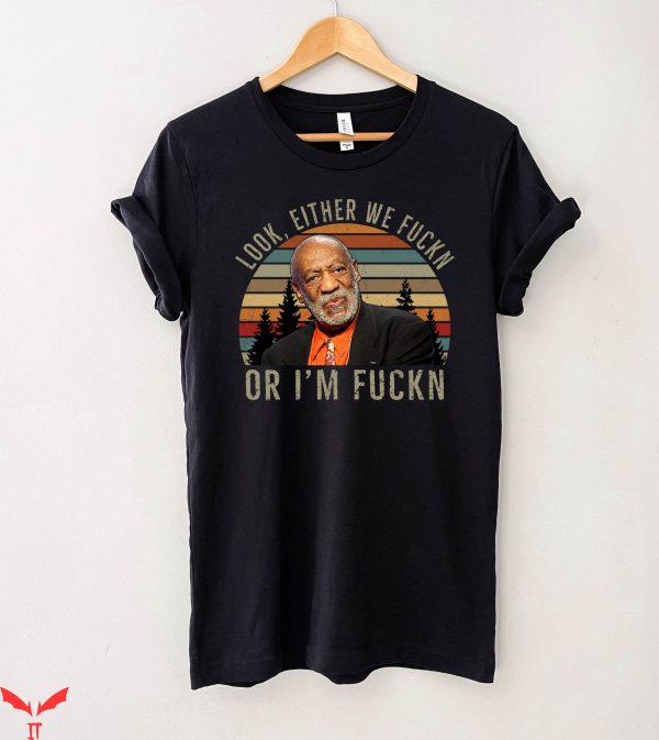Bill Cosby T-Shirt Look Either We Fuckn Or Fuckn Comedy