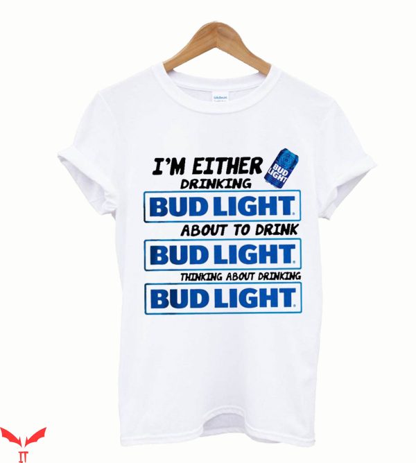 Bud Light T-Shirt I’m Either Drinking About To Drink