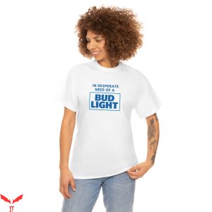 Bud Light T-Shirt In Desperate Need Of A Bud Light Tee Shirt