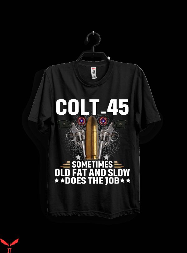 Colt 45 T-Shirt Colt 45 Sometimes Old Fat And Slow Tee
