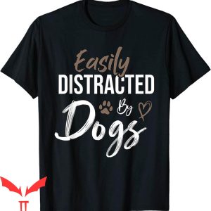 Dog Lover T-Shirt Easily Distracted By Dogs Funny Saying