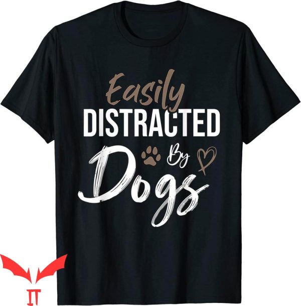 Dog Lover T-Shirt Easily Distracted By Dogs Funny Saying