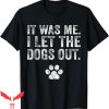 Dog Lover T-Shirt Funny It Was Me I Let The Dogs Out Tee