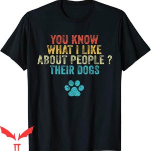 Dog Lover T-Shirt Funny You Know What I Like About People