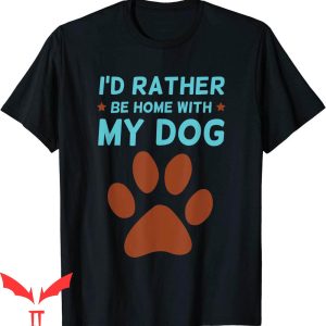 Dog Lover T-Shirt I'd Rather Be Home With My Dog Cute Tee