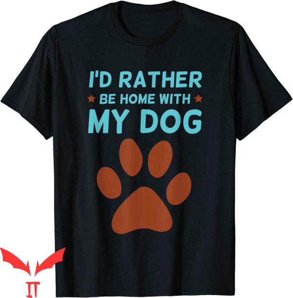 Dog Lover T-Shirt I’d Rather Be Home With My Dog Cute Tee