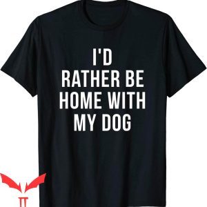 Dog Lover T-Shirt I’d Rather Be Home With My Dog Funny Tee