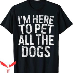 Dog Lover T-Shirt I’m Here To Pet All The Dogs Pet Lovers