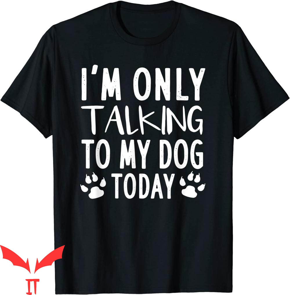 Dog Lover T-Shirt I'm Only Talking To My Dog Today Pet Lover