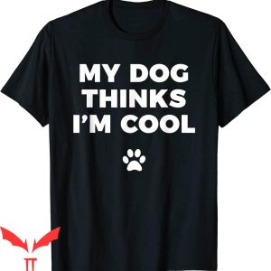 Dog Lover T-Shirt My Dog Thinks I'm Cool Funny Dog Lover