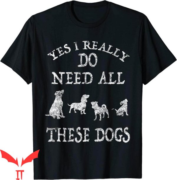 Dog Lover T-Shirt Need All These Dogs Dog Rescue Shirt