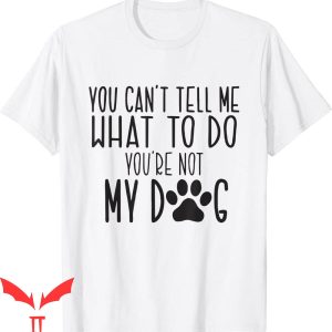 Dog Lover T-Shirt You Can’t Tell Me What To Do You’re Not