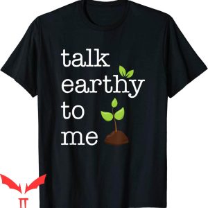 Earthy T-Shirt Talk Earthy To Me Earth Day Environment