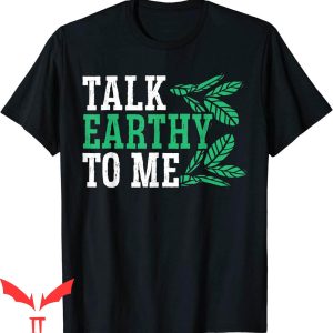 Earthy T-Shirt Talk Earthy To Me Earth Day Environmentalist