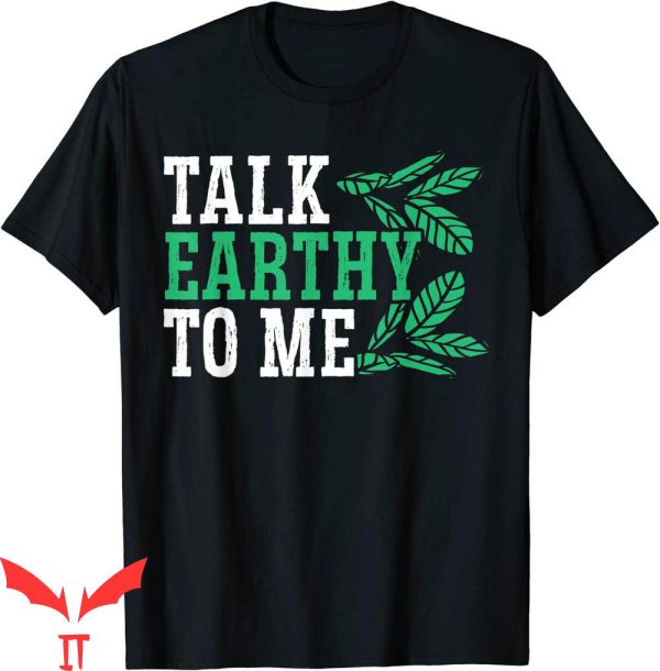 Earthy T-Shirt Talk Earthy To Me Earth Day Environmentalist