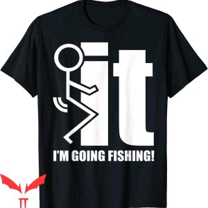 F It T-Shirt F-ck It I’m Going Fishing Funny Trendy Meme