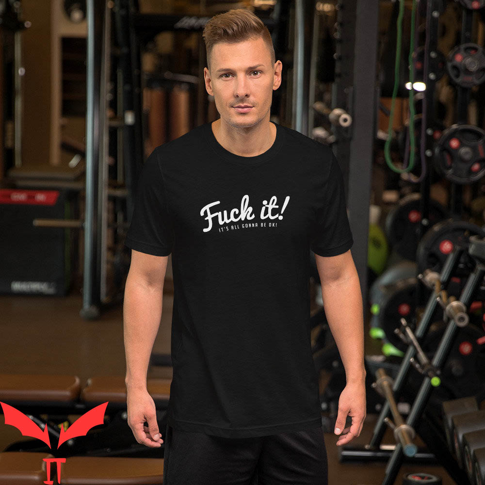 F It T-Shirt Fuck It It's All Gonna Be Ok Funny Meme Tee F It T-Shirt Fuck It It's All Gonna Be Ok Funny Meme Tee