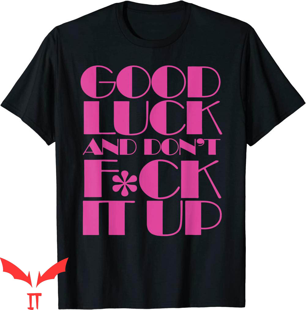 F It T-Shirt Funny Good Luck And Don't F-ck It Up Drag Race F It T-Shirt Funny Good Luck And Don't F-ck It Up Drag Race