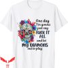 F It T-Shirt One Day I’m Gonna Just Say F-u-c-k It All Tee