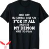 F It T-Shirt One Day Say F-ck It All And Let My Demon Out
