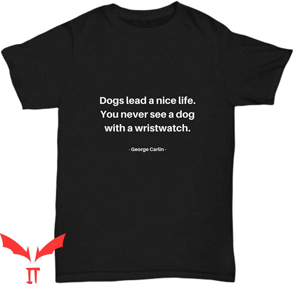 George Carlin T-Shirt Dogs Lead A Nice Life You Never See George Carlin T-Shirt Dogs Lead A Nice Life You Never See
