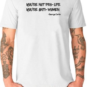 George Carlin T-Shirt You’re Not Pro-Life You’re Anti-Women