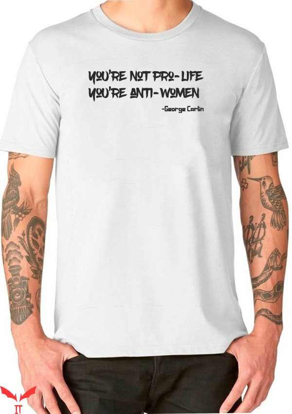 George Carlin T-Shirt You’re Not Pro-Life You’re Anti-Women