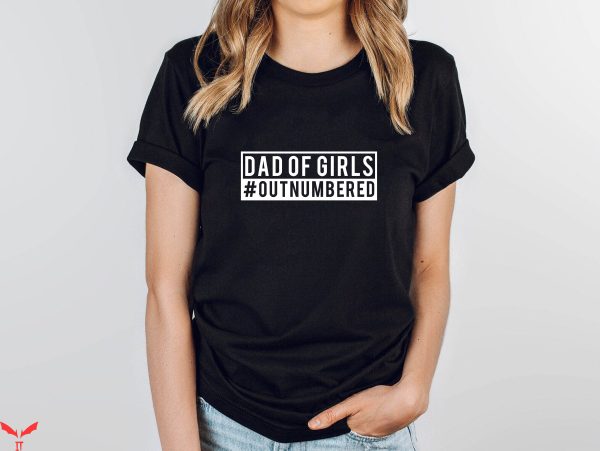 Girl Dad T-Shirt Dad Of Girls Outnumbered Shirt