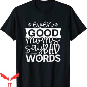 Good Moms Say Bad Words T-Shirt Even Good Moms Funny Life