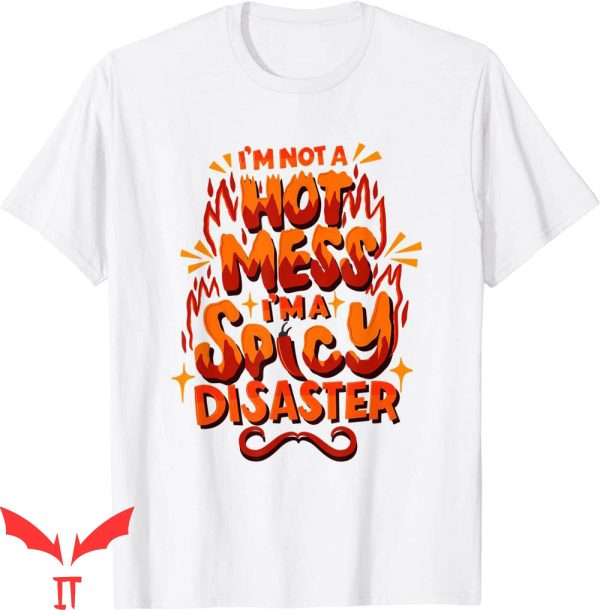 Hot Mess T-Shirt I’m Not A Hot Mess I’m A Spicy Disaster