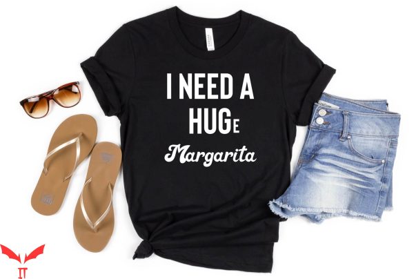I Need A Huge Margarita T-Shirt