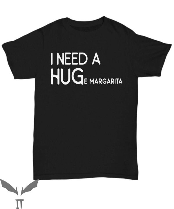 I Need A Huge Margarita T-Shirt I Need A Hug Friend Funny